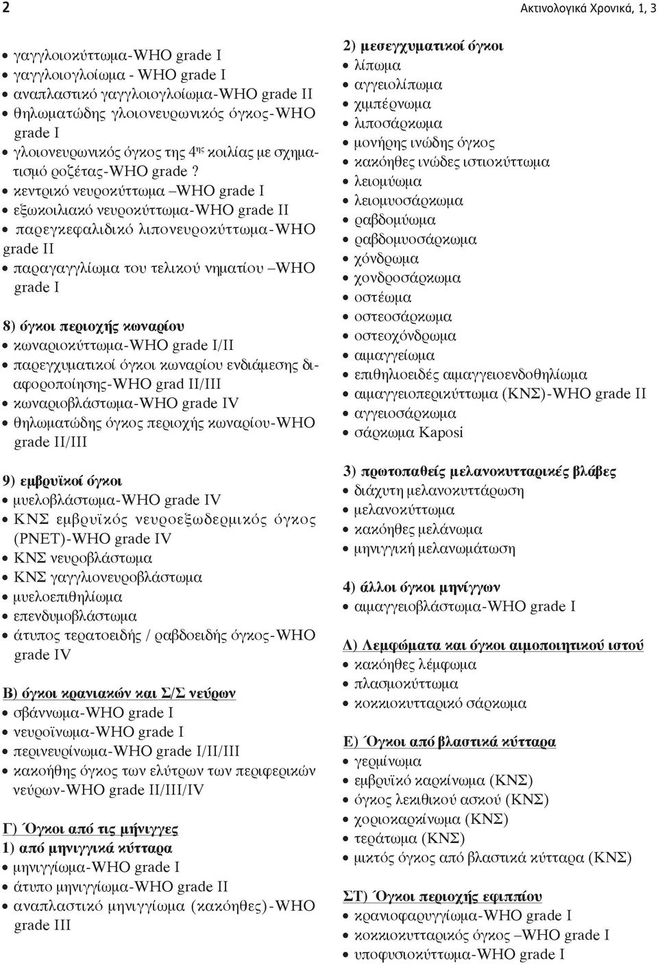 κεντρικό νευροκύττωμα WHO grade I εξωκοιλιακό νευροκύττωμα - WHO grade II παρεγκεφαλιδικό λιπονευροκύττωμα - WHO grade II παραγαγγλίωμα του τελικού νηματίου WHO grade I 8) όγκοι περιοχής κωναρίου
