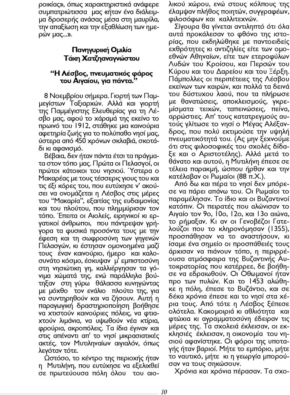 Αλλά και γιορτή της Παμμέγιστης Ελευθερίας για τη Λέσβο μας, αφού το χάραμά της εκείνο το πρωινό του 1912, στάθηκε μια καινούρια αφετηρία ζωής για το πολύπαθο νησί μας, ύστερα από 450 χρόνων σκλαβιά,