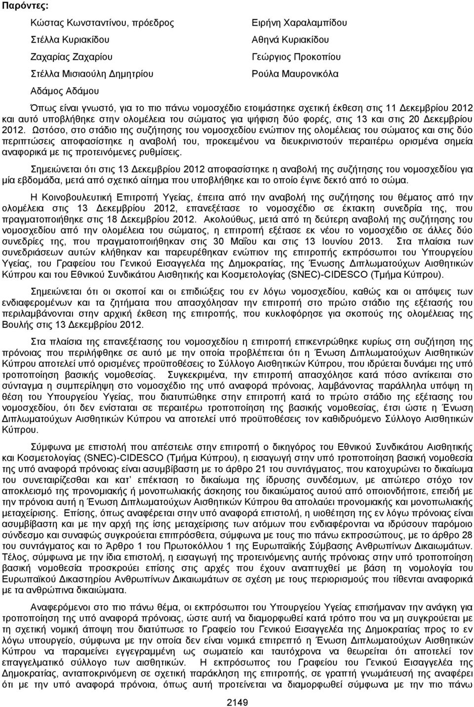 2012. Ωστόσο, στο στάδιο της συζήτησης του νομοσχεδίου ενώπιον της ολομέλειας του σώματος και στις δύο περιπτώσεις αποφασίστηκε η αναβολή του, προκειμένου να διευκρινιστούν περαιτέρω ορισμένα σημεία