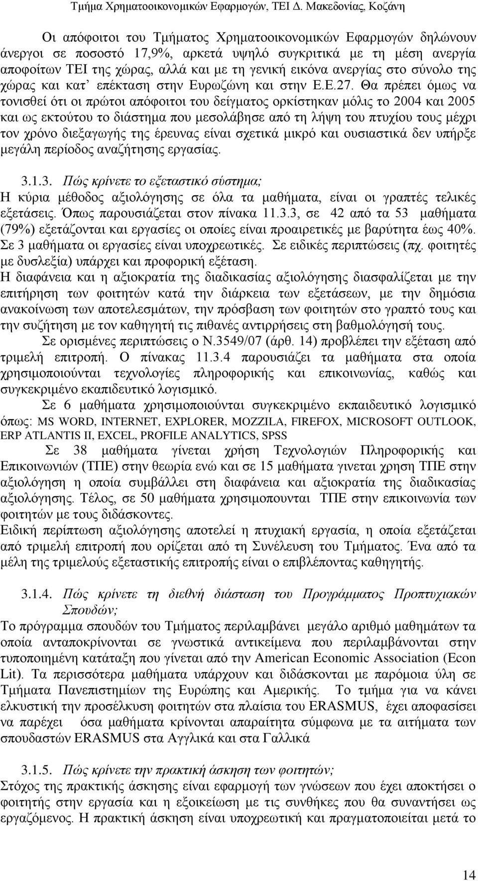 Θα πρέπει όμως να τονισθεί ότι οι πρώτοι απόφοιτοι του δείγματος ορκίστηκαν μόλις το 2004 και 2005 και ως εκτούτου το διάστημα που μεσολάβησε από τη λήψη του πτυχίου τους μέχρι τον χρόνο διεξαγωγής