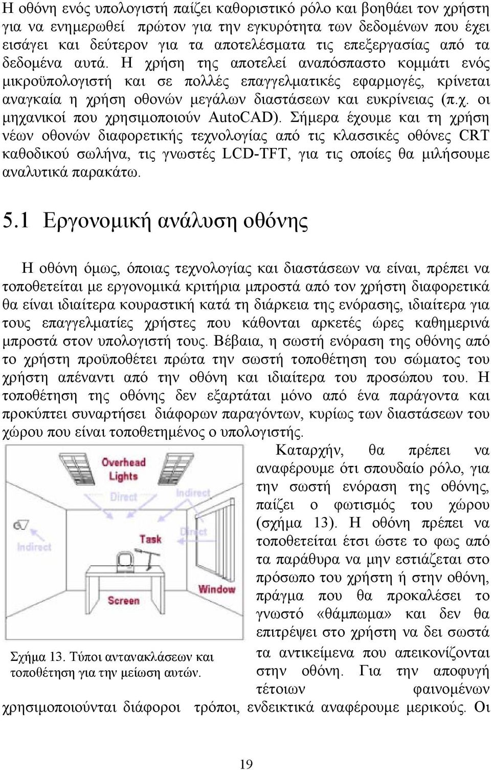 Σήμερα έχουμε και τη χρήση νέων οθονών διαφορετικής τεχνολογίας από τις κλασσικές οθόνες CRT καθοδικού σωλήνα, τις γνωστές LCD-TFT, για τις οποίες θα μιλήσουμε αναλυτικά παρακάτω. 5.