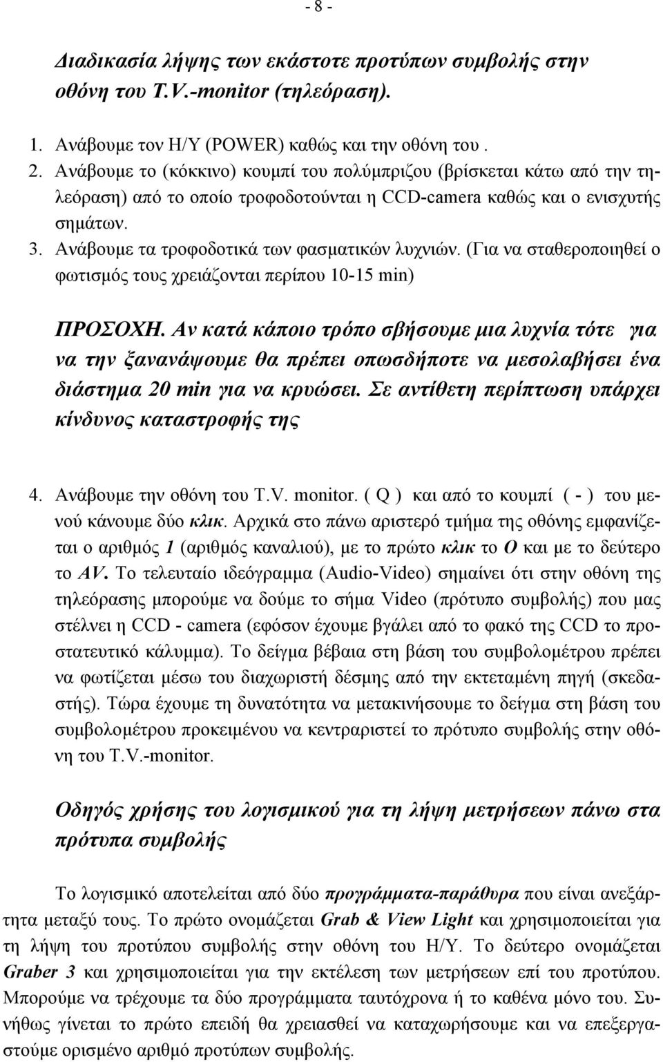 Ανάβουµε τα τροφοδοτικά των φασµατικών λυχνιών. (Για να σταθεροποιηθεί ο φωτισµός τους χρειάζονται περίπου 10-15 min) ΠΡΟΣΟΧΗ.