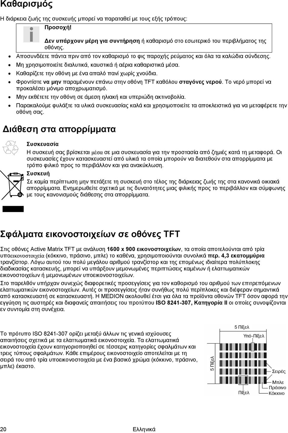 Καθαρίζετε την οθόνη με ένα απαλό πανί χωρίς χνούδια. Φροντίστε να μην παραμένουν επάνω στην οθόνη TFT καθόλου σταγόνες νερού. Το νερό μπορεί να προκαλέσει μόνιμο αποχρωματισμό.