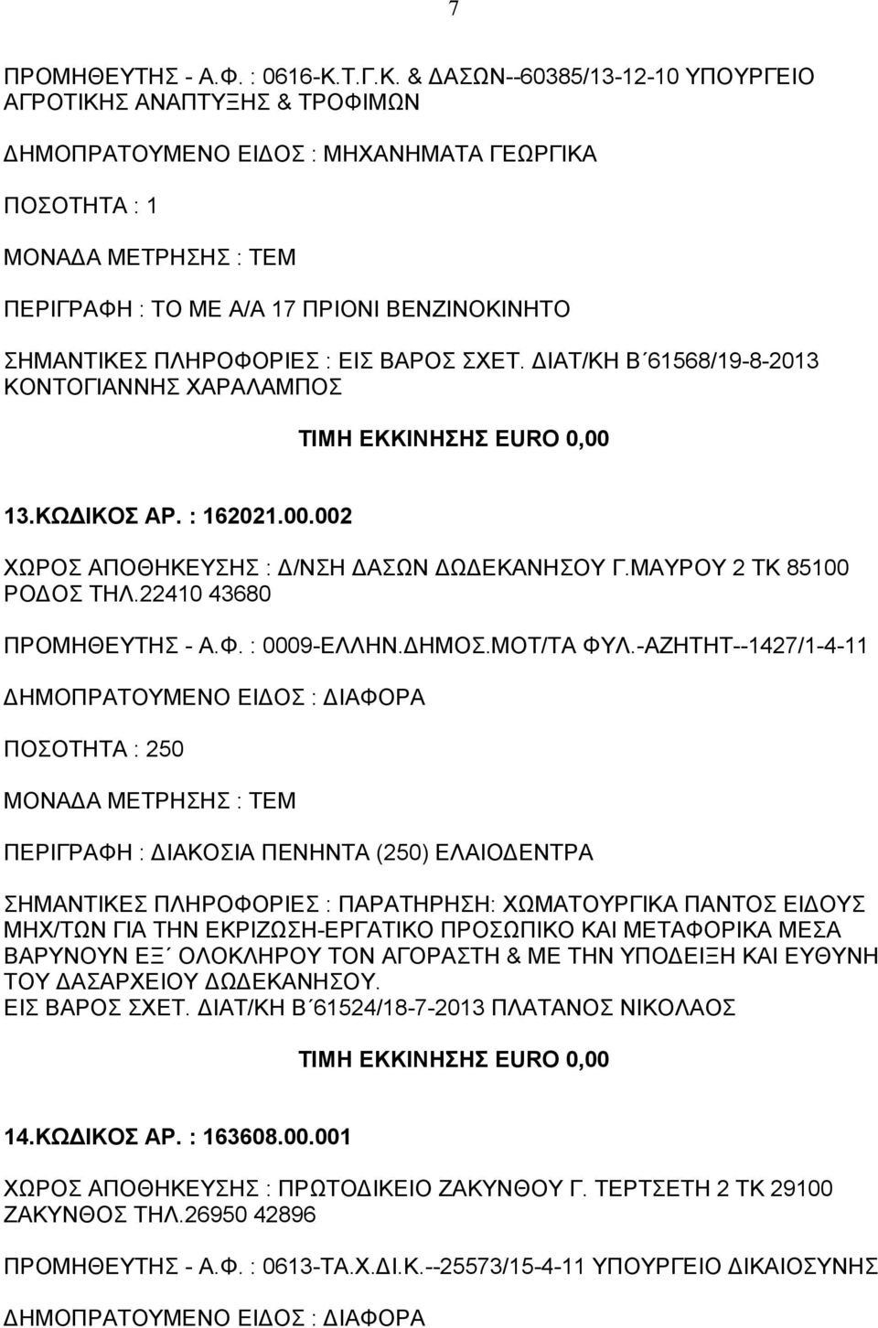 & ΔΑΣΩΝ--60385/13-12-10 ΥΠΟΥΡΓΕΙΟ ΑΓΡΟΤΙΚΗΣ ΑΝΑΠΤΥΞΗΣ & ΤΡΟΦΙΜΩΝ ΔΗΜΟΠΡΑΤΟΥΜΕΝΟ ΕΙΔΟΣ : ΜΗΧΑΝΗΜΑΤΑ ΓΕΩΡΓΙΚΑ ΠΟΣΟΤΗΤΑ : 1 ΠΕΡΙΓΡΑΦΗ : ΤΟ ΜΕ Α/Α 17 ΠΡΙΟΝΙ ΒΕΝΖΙΝΟΚΙΝΗΤΟ ΣΗΜΑΝΤΙΚΕΣ ΠΛΗΡΟΦΟΡΙΕΣ : ΕΙΣ