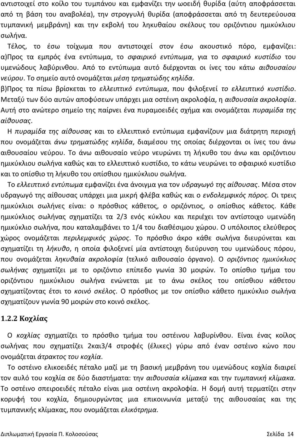 Τέλος, το έσω τοίχωμα που αντιστοιχεί στον έσω ακουστικό πόρο, εμφανίζει: α)προς τα εμπρός ένα εντύπωμα, το σφαιρικό εντύπωμα, για το σφαιρικό κυστίδιο του υμενώδους λαβύρινθου.