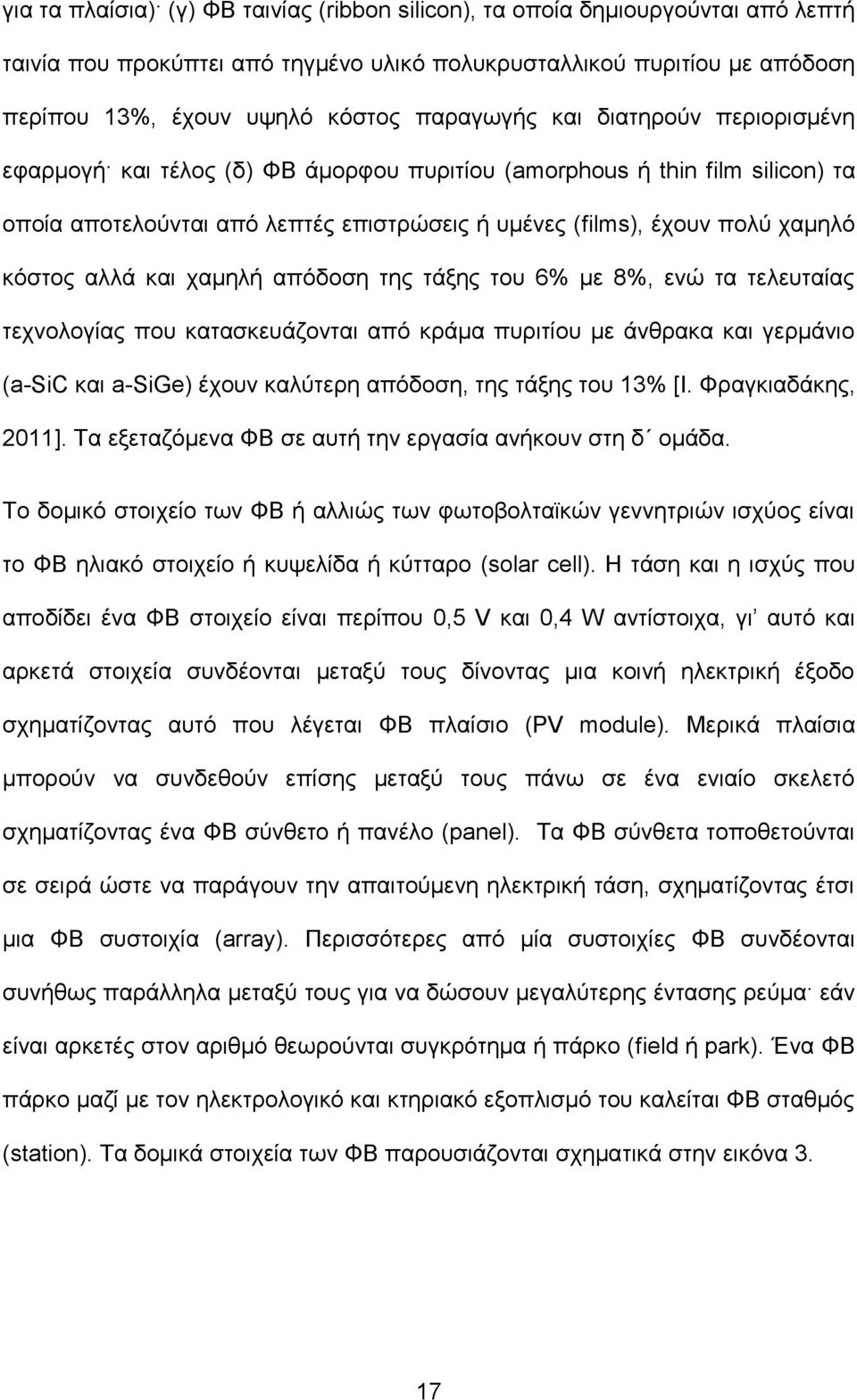 αλλά και χαμηλή απόδοση της τάξης του 6% με 8%, ενώ τα τελευταίας τεχνολογίας που κατασκευάζονται από κράμα πυριτίου με άνθρακα και γερμάνιο (a-sic και a-sige) έχουν καλύτερη απόδοση, της τάξης του