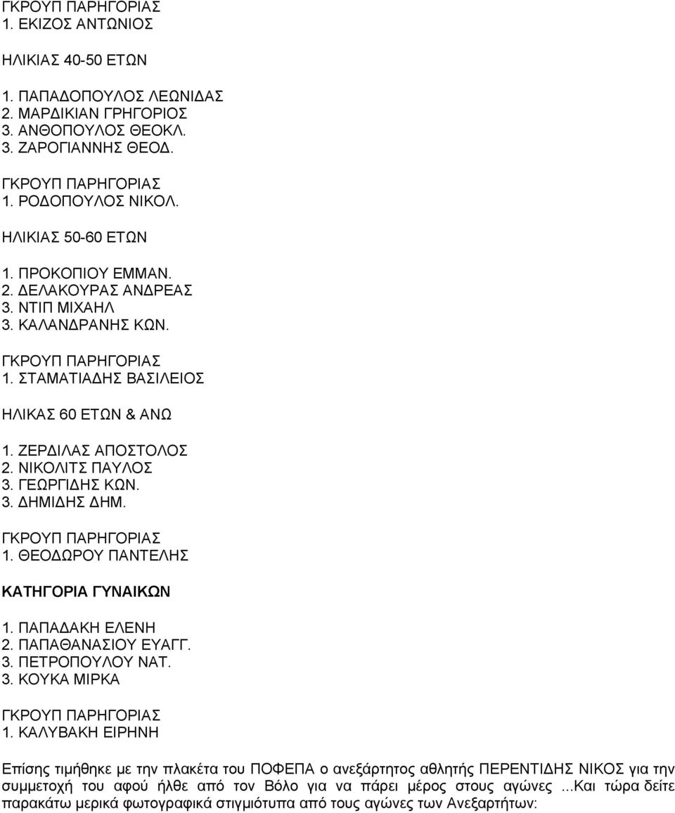 ΝΙΚΟΛΙΤΣ ΠΑΥΛΟΣ 3. ΓΕΩΡΓΙΔΗΣ ΚΩΝ. 3. ΔΗΜΙΔΗΣ ΔΗΜ. ΓΚΡΟΥΠ ΠΑΡΗΓΟΡΙΑΣ 1. ΘΕΟΔΩΡΟΥ ΠΑΝΤΕΛΗΣ ΚΑΤΗΓΟΡΙΑ ΓΥΝΑΙΚΩΝ 1. ΠΑΠΑΔΑΚΗ ΕΛΕΝΗ 2. ΠΑΠΑΘΑΝΑΣΙΟΥ ΕΥΑΓΓ. 3. ΠΕΤΡΟΠΟΥΛΟΥ ΝΑΤ. 3. ΚΟΥΚΑ ΜΙΡΚΑ ΓΚΡΟΥΠ ΠΑΡΗΓΟΡΙΑΣ 1.