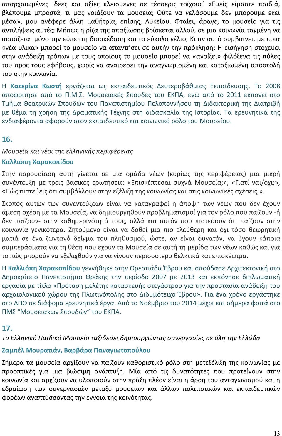 Φταίει, άραγε, το μουσείο για τις αντιλήψεις αυτές; Μήπως η ρίζα της απαξίωσης βρίσκεται αλλού, σε μια κοινωνία ταγμένη να ασπάζεται μόνο την εύπεπτη διασκέδαση και το εύκολο γέλιο; Κι αν αυτό