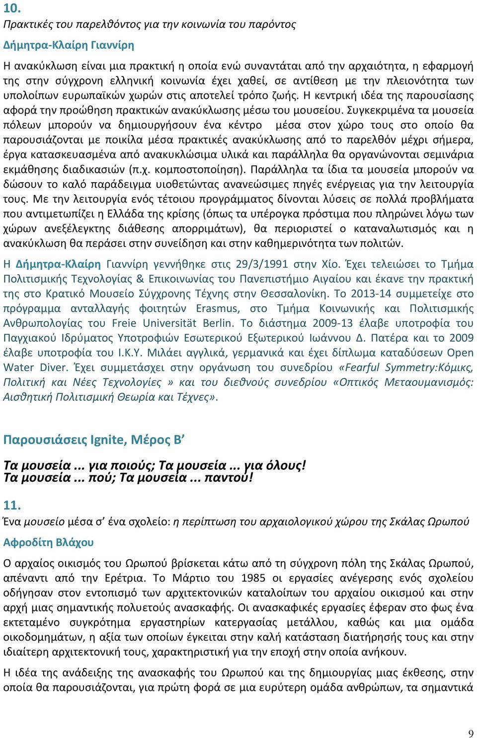 Συγκεκριμένα τα μουσεία πόλεων μπορούν να δημιουργήσουν ένα κέντρο μέσα στον χώρο τους στο οποίο θα παρουσιάζονται με ποικίλα μέσα πρακτικές ανακύκλωσης από το παρελθόν μέχρι σήμερα, έργα