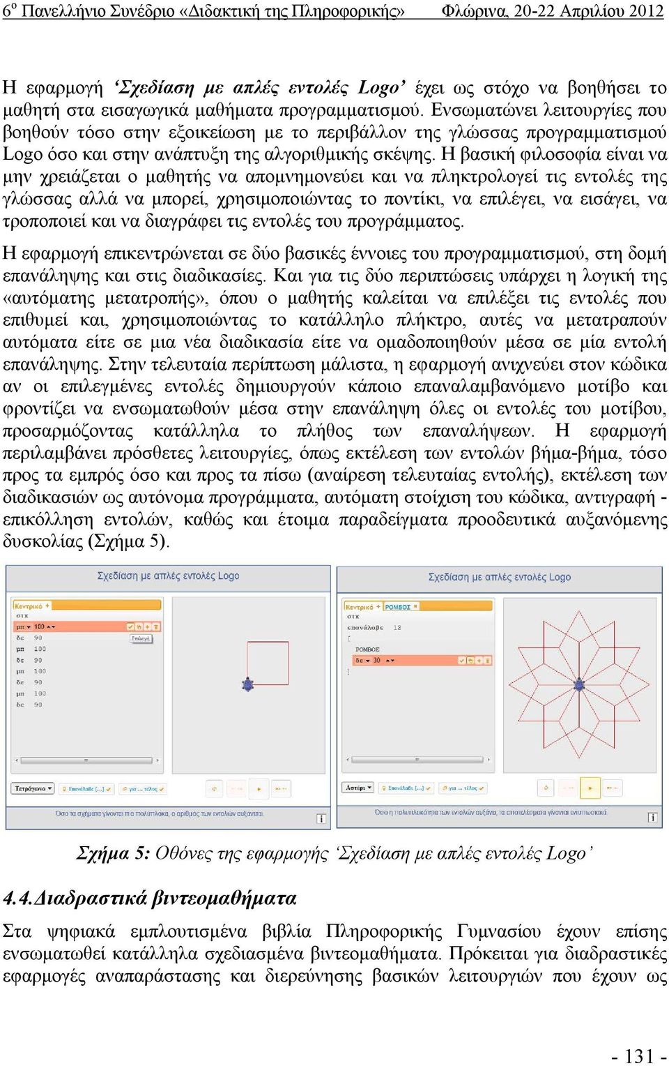 Η βασική φιλοσοφία είναι να μην χρειάζεται ο μαθητής να απομνημονεύει και να πληκτρολογεί τις εντολές της γλώσσας αλλά να μπορεί, χρησιμοποιώντας το ποντίκι, να επιλέγει, να εισάγει, να τροποποιεί