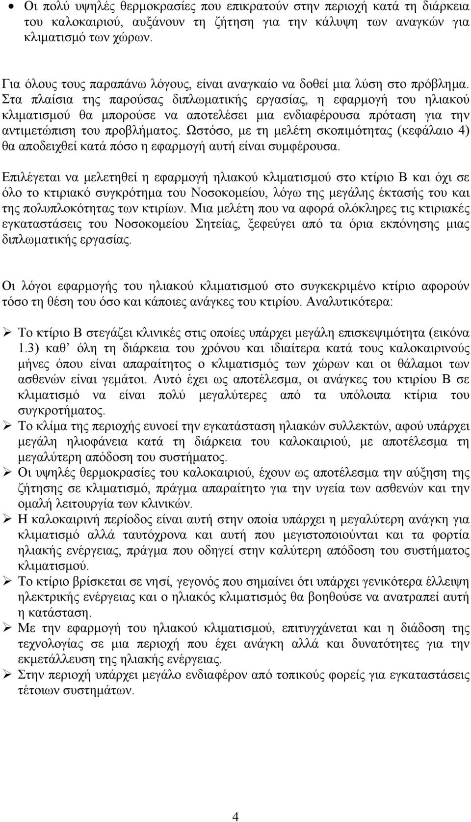 Στα πλαίσια της παρούσας διπλωματικής εργασίας, η εφαρμογή του ηλιακού κλιματισμού θα μπορούσε να αποτελέσει μια ενδιαφέρουσα πρόταση για την αντιμετώπιση του προβλήματος.