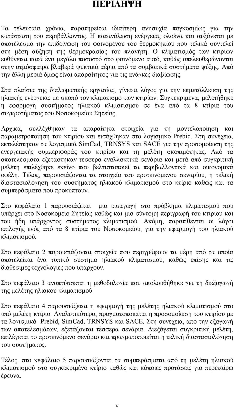 Ο κλιματισμός των κτιρίων ευθύνεται κατά ένα μεγάλο ποσοστό στο φαινόμενο αυτό, καθώς απελευθερώνονται στην ατμόσφαιρα βλαβερά ψυκτικά αέρια από τα συμβατικά συστήματα ψύξης.