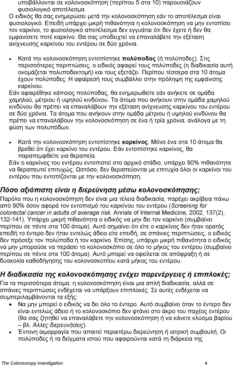 Θα σας υποδειχτεί να επαναλάβετε την εξέταση ανίχνευσης καρκίνου του εντέρου σε δύο χρόνια. Κατά την κολονοσκόπηση εντοπίστηκε πολύποδας (ή πολύποδες).