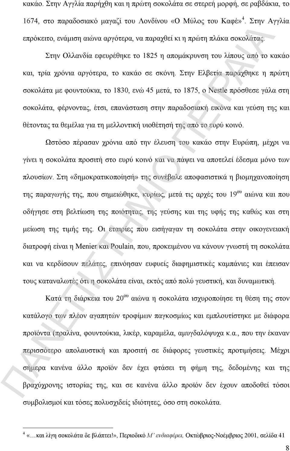 Στην Ολλανδία εφευρέθηκε το 1825 η απομάκρυνση του λίπους από το κακάο και, τρία χρόνια αργότερα, το κακάο σε σκόνη.