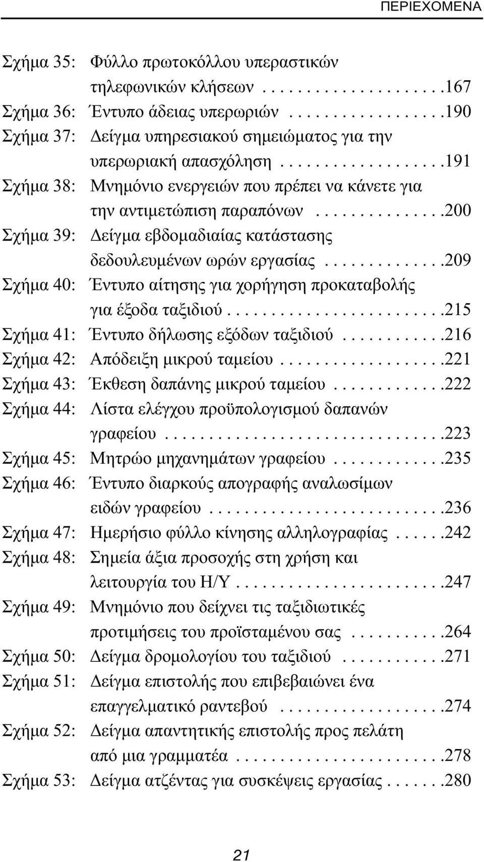 ..............200 Σχήμα 39: Δείγμα εβδομαδιαίας κατάστασης δεδουλευμένων ωρών εργασίας..............209 Σχήμα 40: Έντυπο αίτησης για χορήγηση προκαταβολής για έξοδα ταξιδιού.