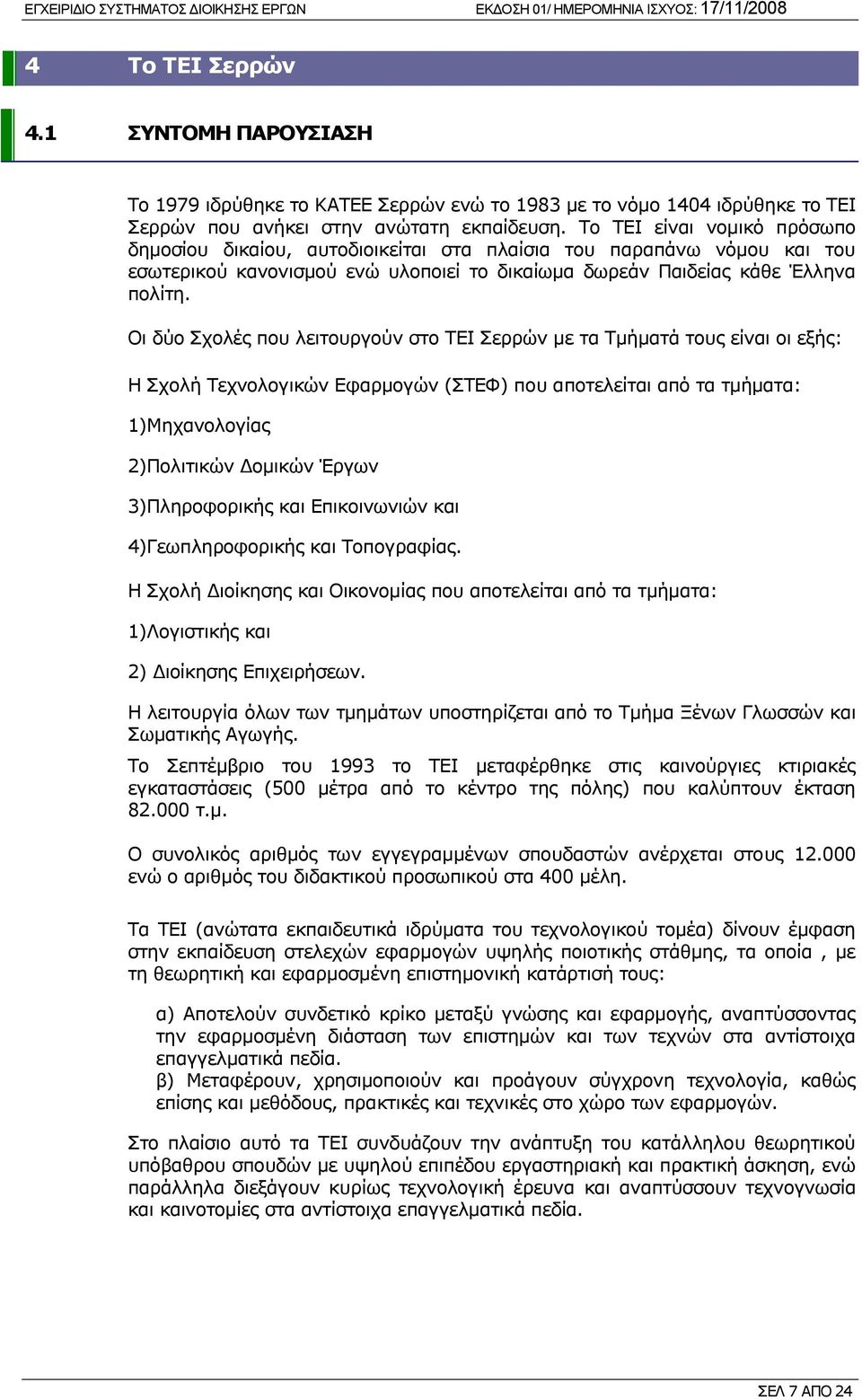 Οι δύο Σχολές που λειτουργούν στο TEI Σερρών με τα Τμήματά τους είναι οι εξής: Η Σχολή Τεχνολογικών Εφαρμογών (ΣΤΕΦ) που αποτελείται από τα τμήματα: 1)Μηχανολογίας 2)Πολιτικών Δομικών Έργων