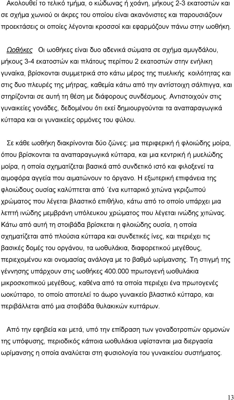 Ωοθήκες Οι ωοθήκες είναι δυο αδενικά σώµατα σε σχήµα αµυγδάλου, µήκους 3-4 εκατοστών και πλάτους περίπου 2 εκατοστών στην ενήλικη γυναίκα, βρίσκονται συµµετρικά στο κάτω µέρος της πυελικής κοιλότητας