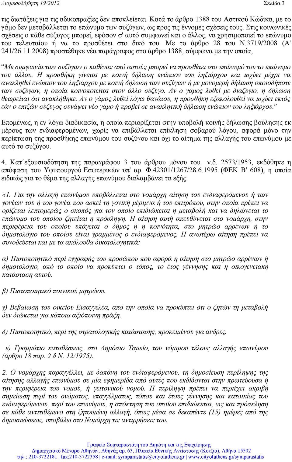 Στις κοινωνικές σχέσεις ο κάθε σύζυγος µπορεί, εφόσον σ' αυτό συµφωνεί και ο άλλος, να χρησιµοποιεί το επώνυµο του τελευταίου ή να το προσθέτει στο δικό του. Με το άρθρο 28 του Ν.3719/2008 (Α' 241/26.