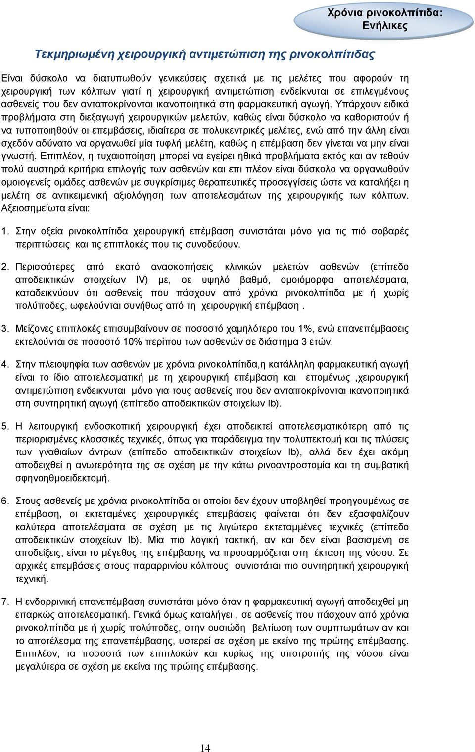 Υπάρχουν ειδικά προβλήµατα στη διεξαγωγή χειρουργικών µελετών, καθώς είναι δύσκολο να καθοριστούν ή να τυποποιηθούν οι επεµβάσεις, ιδιαίτερα σε πολυκεντρικές µελέτες, ενώ από την άλλη είναι σχεδόν