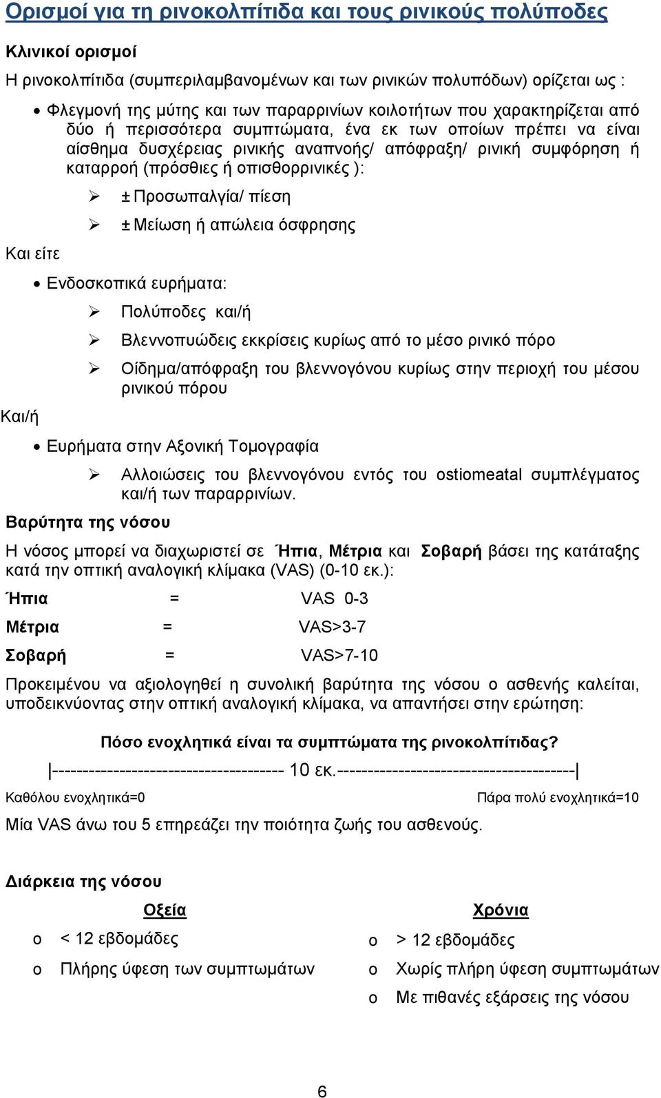 ): ±Προσωπαλγία/ πίεση ± Μείωση ή απώλεια όσφρησης Και είτε Ενδοσκοπικά ευρήµατα: Πολύποδες και/ή Βλεννοπυώδεις εκκρίσεις κυρίως από το µέσο ρινικό πόρο Οίδηµα/απόφραξη του βλεννογόνου κυρίως στην