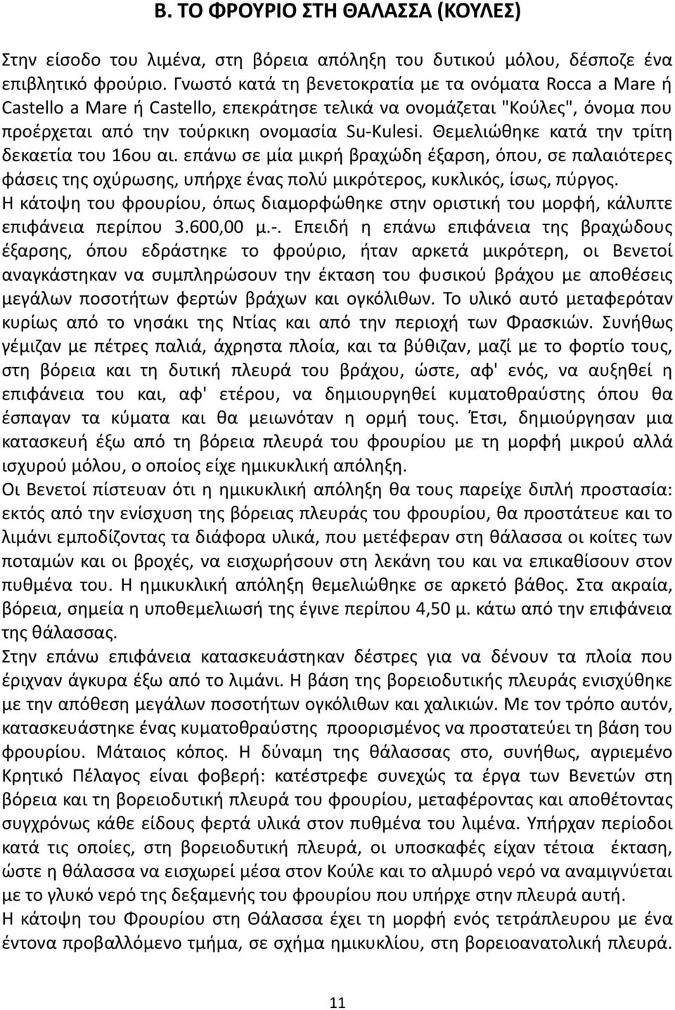 Θεμελιώθηκε κατά την τρίτη δεκαετία του 16ου αι. επάνω σε μία μικρή βραχώδη έξαρση, όπου, σε παλαιότερες φάσεις της οχύρωσης, υπήρχε ένας πολύ μικρότερος, κυκλικός, ίσως, πύργος.