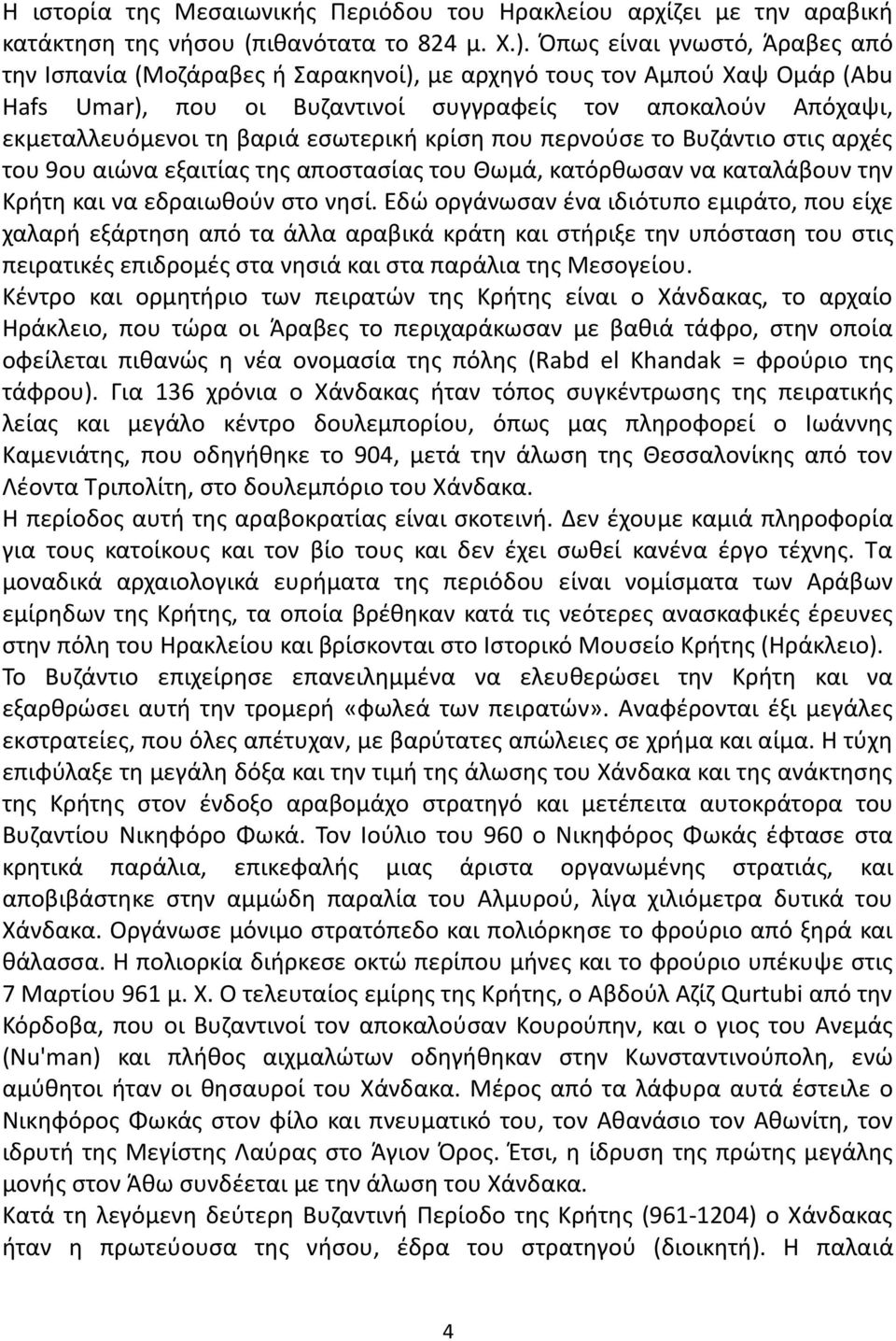 εσωτερική κρίση που περνούσε το Βυζάντιο στις αρχές του 9ου αιώνα εξαιτίας της αποστασίας του Θωμά, κατόρθωσαν να καταλάβουν την Κρήτη και να εδραιωθούν στο νησί.