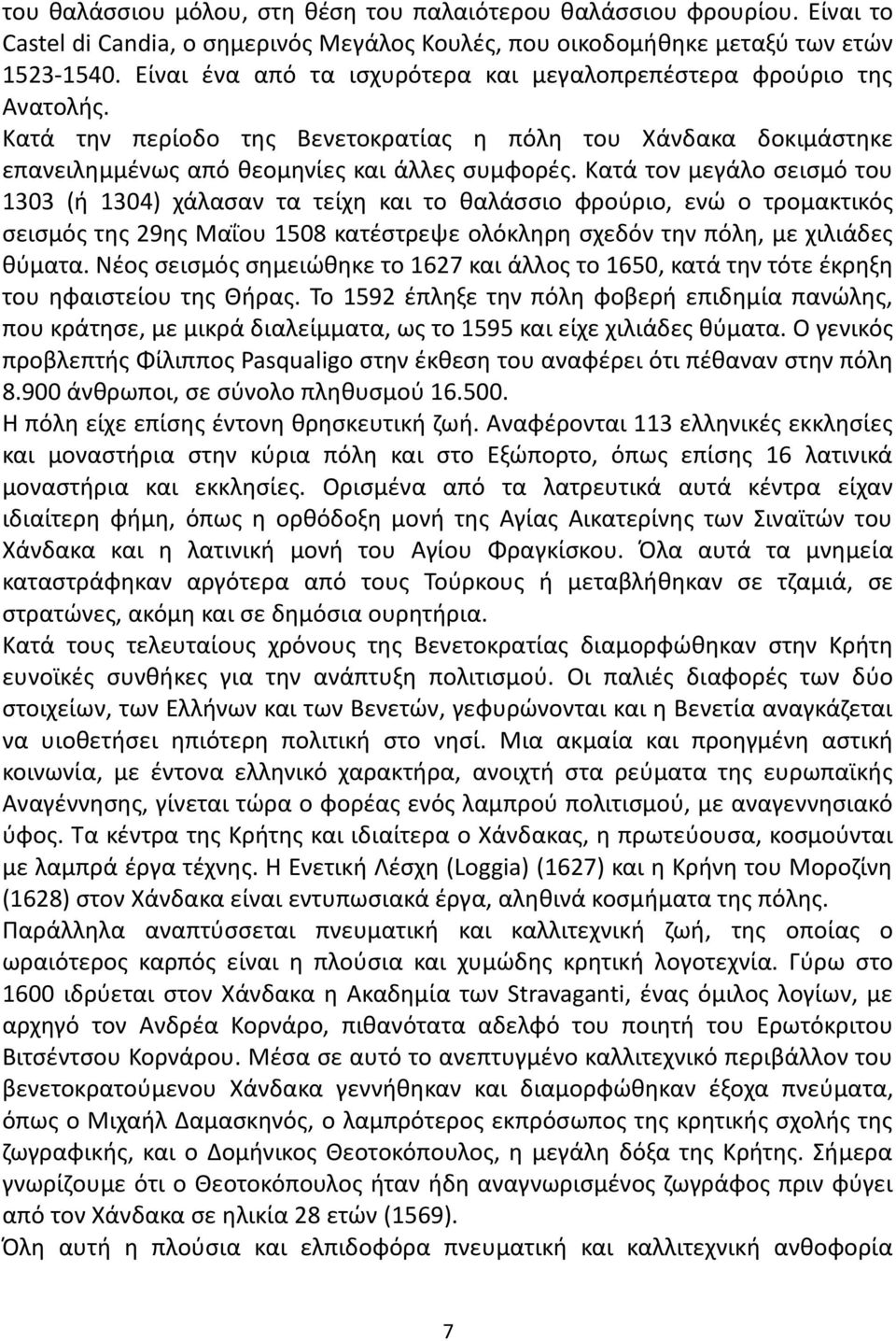 Κατά τον μεγάλο σεισμό του 1303 (ή 1304) χάλασαν τα τείχη και το θαλάσσιο φρούριο, ενώ ο τρομακτικός σεισμός της 29ης Μαΐου 1508 κατέστρεψε ολόκληρη σχεδόν την πόλη, με χιλιάδες θύματα.