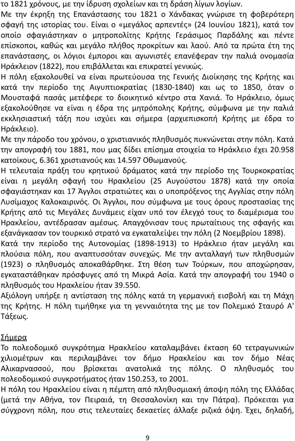 Από τα πρώτα έτη της επανάστασης, οι λόγιοι έμποροι και αγωνιστές επανέφεραν την παλιά ονομασία Ηράκλειον (1822), που επιβάλλεται και επικρατεί γενικώς.