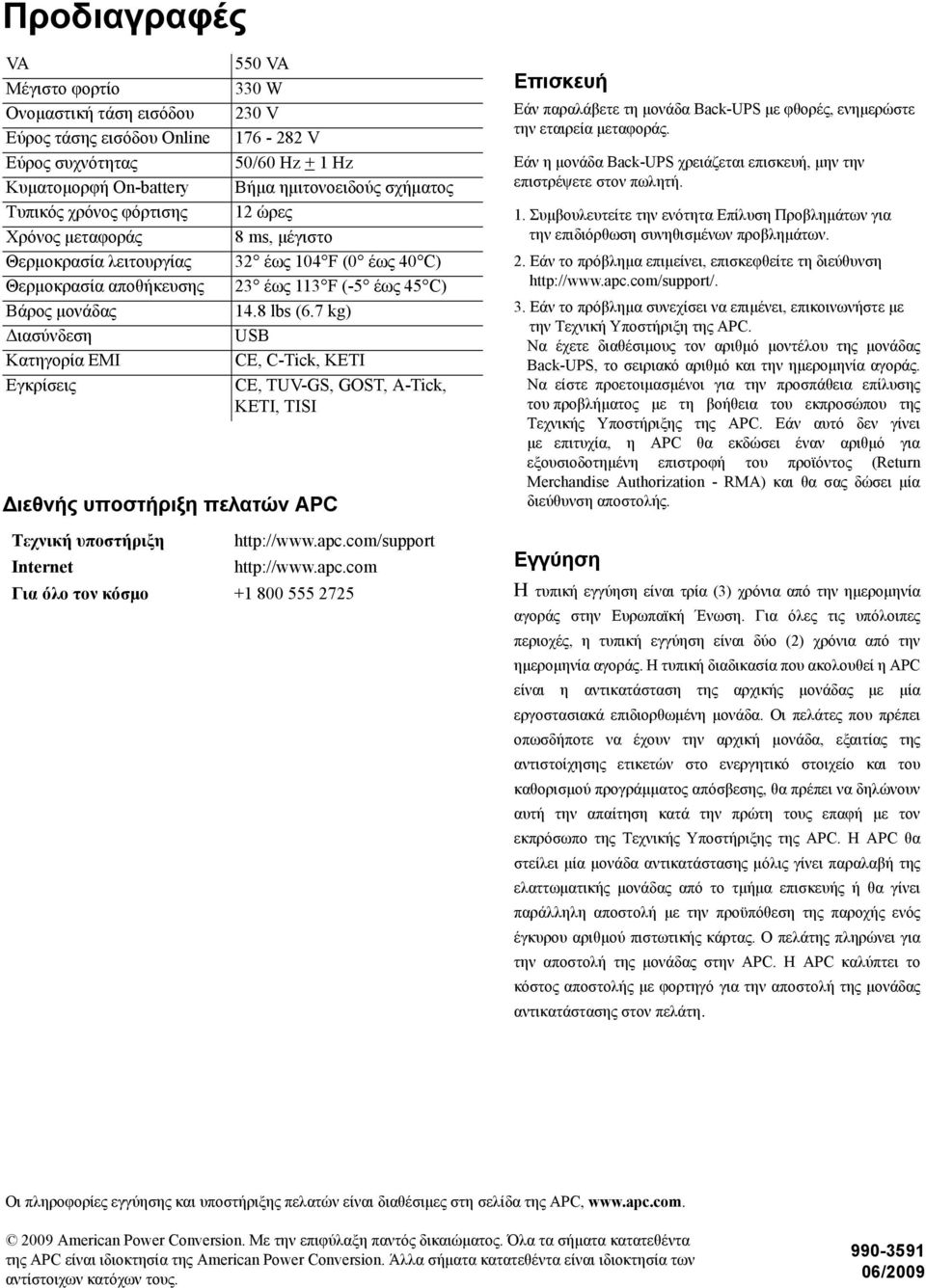 έως 104 F (0 έως 40 C) 23 έως 113 F (-5 έως 45 C) 14.8 lbs (6.7 kg) USB CE, C-Tick, KETI CE, TUV-GS, GOST, A-Tick, KETI, TISI Τεχνική υποστήριξη http://www.apc.