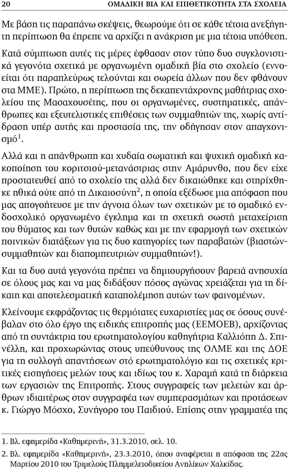 Πρώτο, η περίπτωση της δεκαπεντάχρονης μαθήτριας σχολείου της Μασαχουσέτης, που οι οργανωμένες, συστηματικές, απάνθρωπες και εξευτελιστικές επιθέσεις των συμμαθητών της, χωρίς αντίδραση υπέρ αυτής