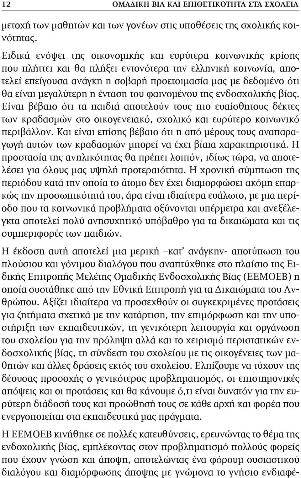 μεγαλύτερη η ένταση του φαινομένου της ενδοσχολικής βίας. Είναι βέβαιο ότι τα παιδιά αποτελούν τους πιο ευαίσθητους δέκτες των κραδασμών στο οικογενειακό, σχολικό και ευρύτερο κοινωνικό περιβάλλον.