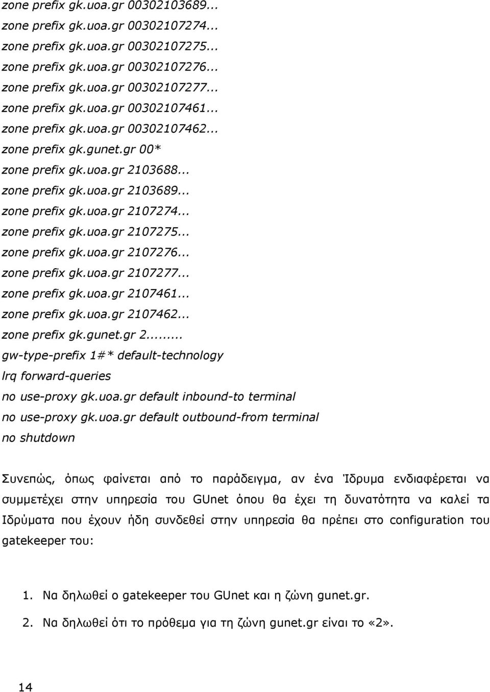 .. zone prefix gk.uoa.gr 2107276... zone prefix gk.uoa.gr 2107277... zone prefix gk.uoa.gr 2107461... zone prefix gk.uoa.gr 2107462... zone prefix gk.gunet.gr 2... gw-type-prefix 1#* default-technology lrq forward-queries no use-proxy gk.