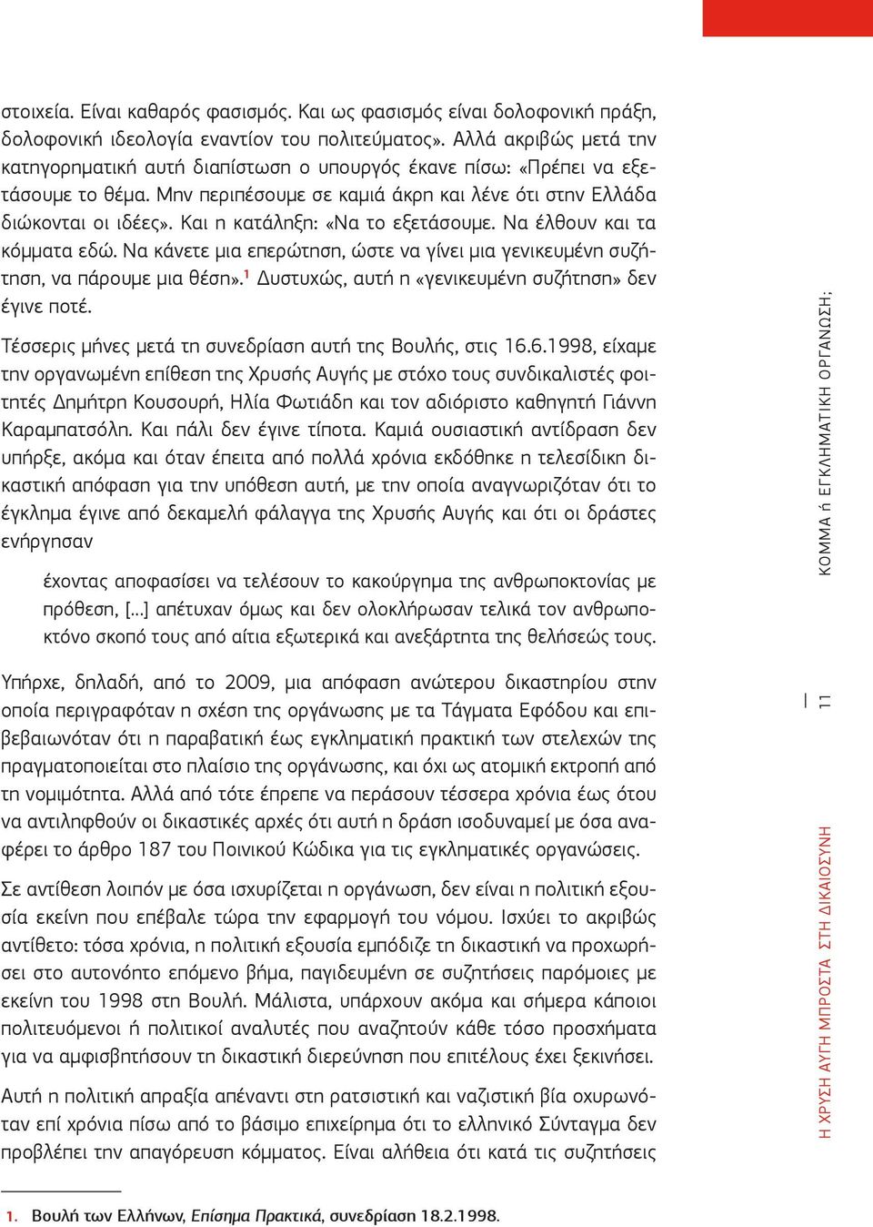 Και η κατάληξη: «Να το εξετάσουμε. Να έλθουν και τα κόμματα εδώ. Να κάνετε μια επερώτηση, ώστε να γίνει μια γενικευμένη συζήτηση, να πάρουμε μια θέση».