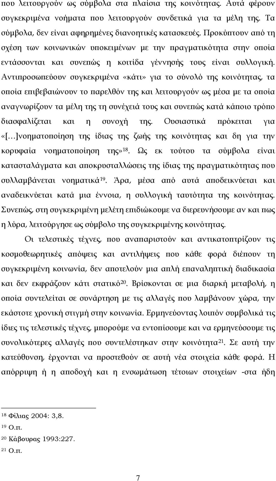 Αντιπροσωπεύουν συγκεκριμένα «κάτι» για το σύνολό της κοινότητας, τα οποία επιβεβαιώνουν το παρελθόν της και λειτουργούν ως μέσα με τα οποία αναγνωρίζουν τα μέλη της τη συνέχειά τους και συνεπώς κατά