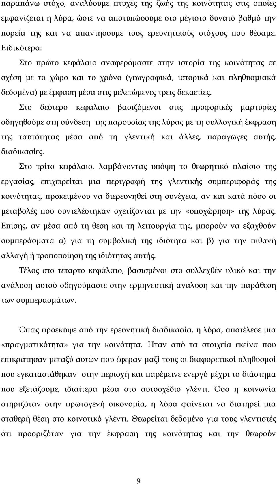 Ειδικότερα: Στο πρώτο κεφάλαιο αναφερόμαστε στην ιστορία της κοινότητας σε σχέση με το χώρο και το χρόνο (γεωγραφικά, ιστορικά και πληθυσμιακά δεδομένα) με έμφαση μέσα στις μελετώμενες τρεις