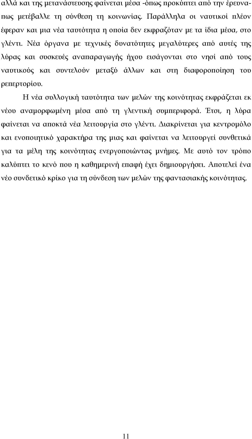 Νέα όργανα με τεχνικές δυνατότητες μεγαλύτερες από αυτές της λύρας και συσκευές αναπαραγωγής ήχου εισάγονται στο νησί από τους ναυτικούς και συντελούν μεταξύ άλλων και στη διαφοροποίηση του