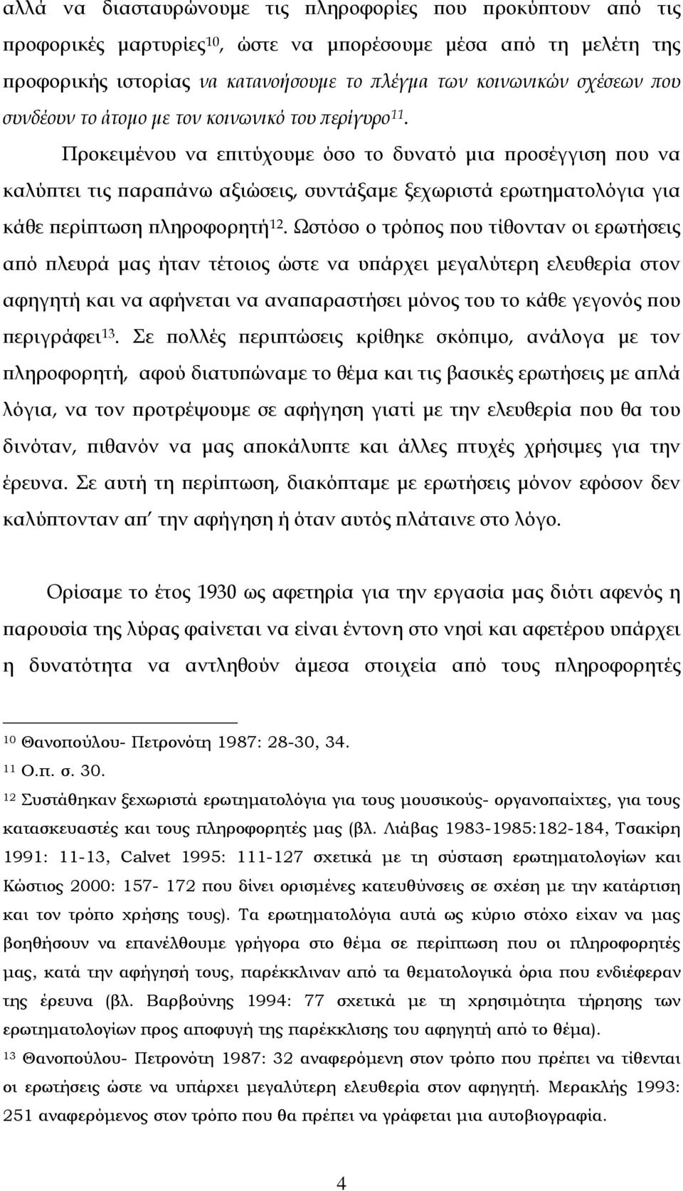 Προκειμένου να επιτύχουμε όσο το δυνατό μια προσέγγιση που να καλύπτει τις παραπάνω αξιώσεις, συντάξαμε ξεχωριστά ερωτηματολόγια για κάθε περίπτωση πληροφορητή 12.