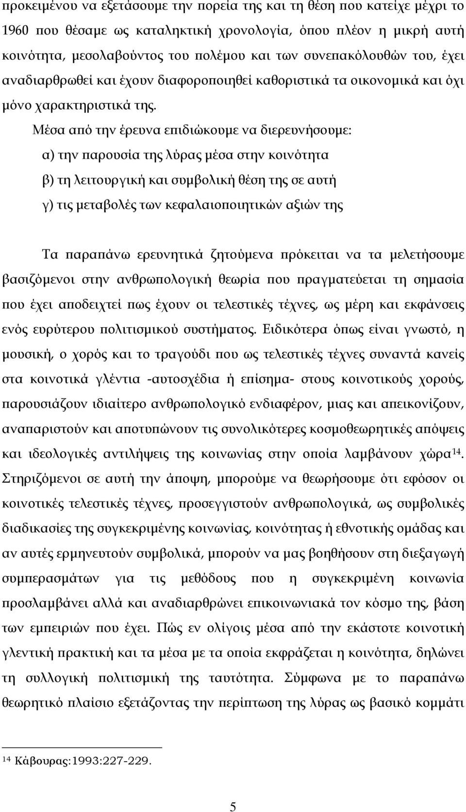 Μέσα από την έρευνα επιδιώκουμε να διερευνήσουμε: α) την παρουσία της λύρας μέσα στην κοινότητα β) τη λειτουργική και συμβολική θέση της σε αυτή γ) τις μεταβολές των κεφαλαιοποιητικών αξιών της Τα