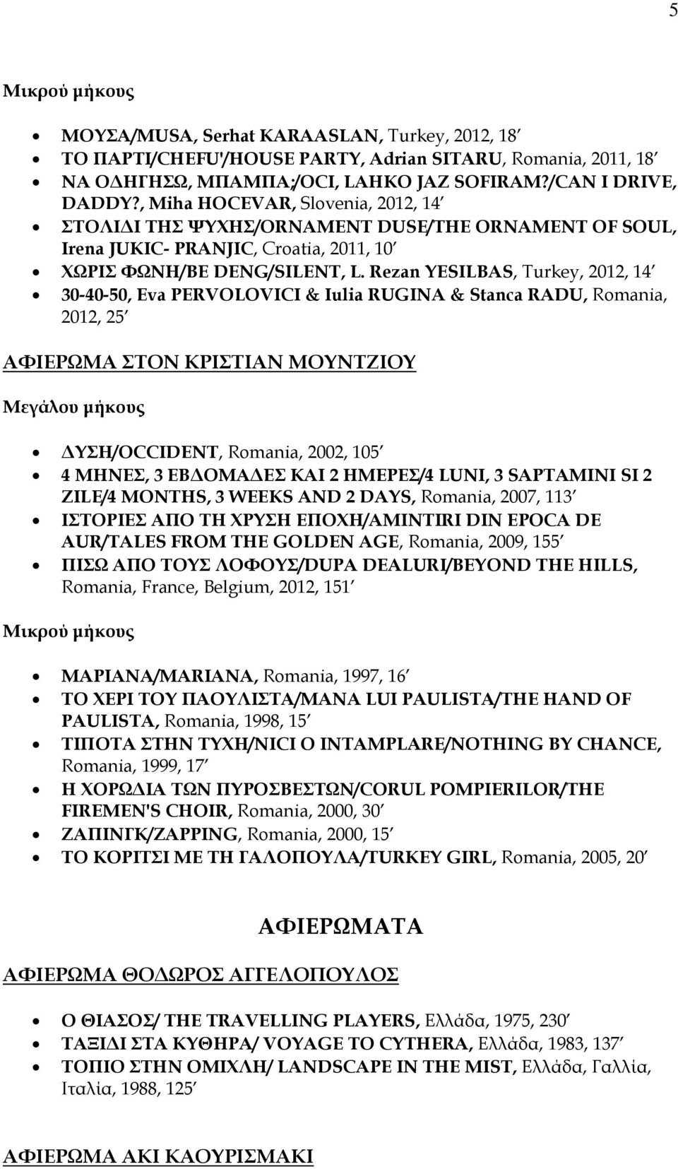 Rezan YESILBAS, Turkey, 2012, 14 30-40-50, Eva PERVOLOVICI & Iulia RUGINA & Stanca RADU, Romania, 2012, 25 ΑΦΙΕΡΩΜΑ ΣΤΟΝ ΚΡΙΣΤΙΑΝ ΜΟΥΝΤΖΙΟΥ Μεγάλου μήκους ΔΥΣΗ/OCCIDENT, Romania, 2002, 105 4 ΜΗΝΕΣ, 3