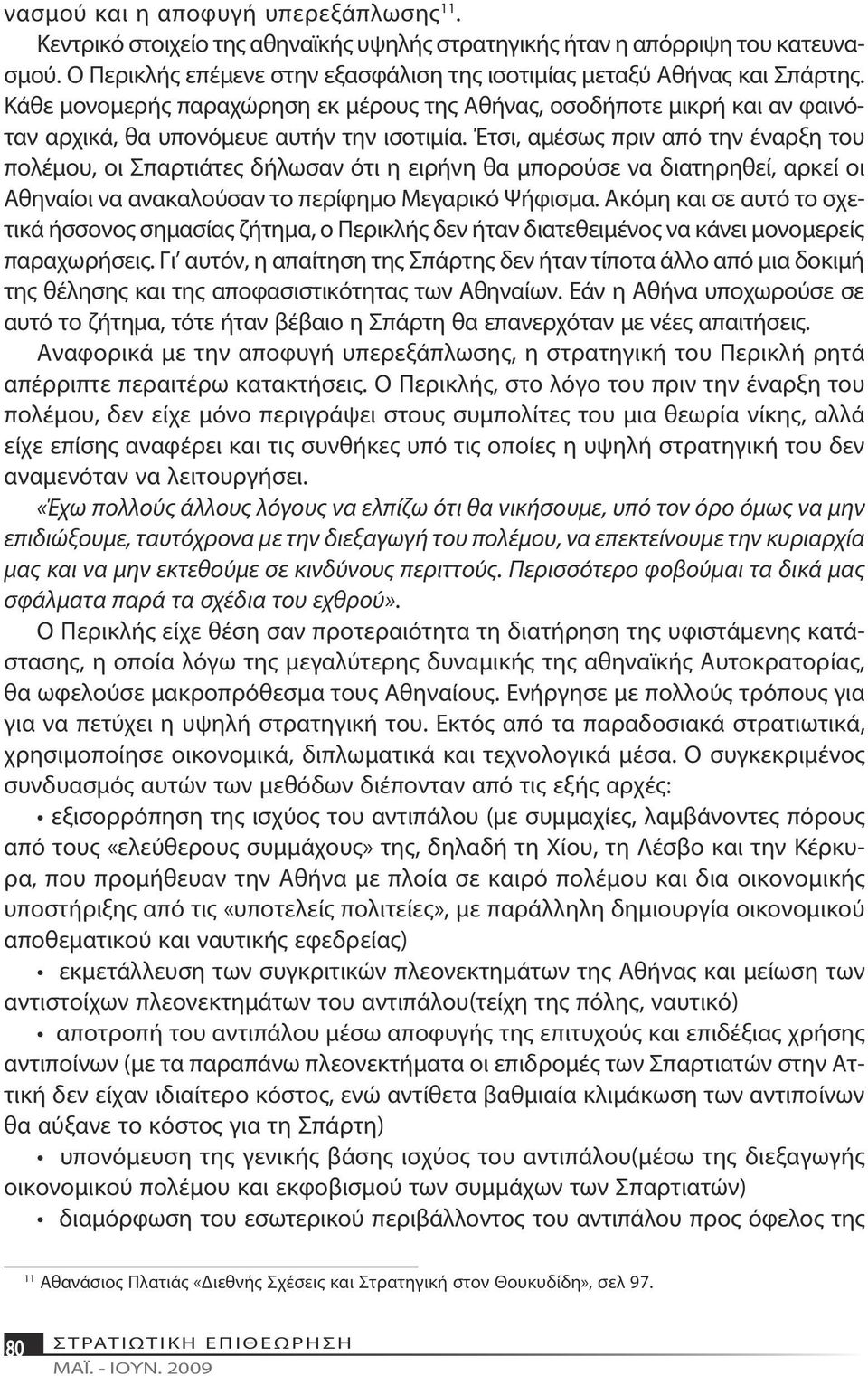 Έτσι, αμέσως πριν από την έναρξη του πολέμου, οι Σπαρτιάτες δήλωσαν ότι η ειρήνη θα μπορούσε να διατηρηθεί, αρκεί οι Αθηναίοι να ανακαλούσαν το περίφημο Μεγαρικό Ψήφισμα.