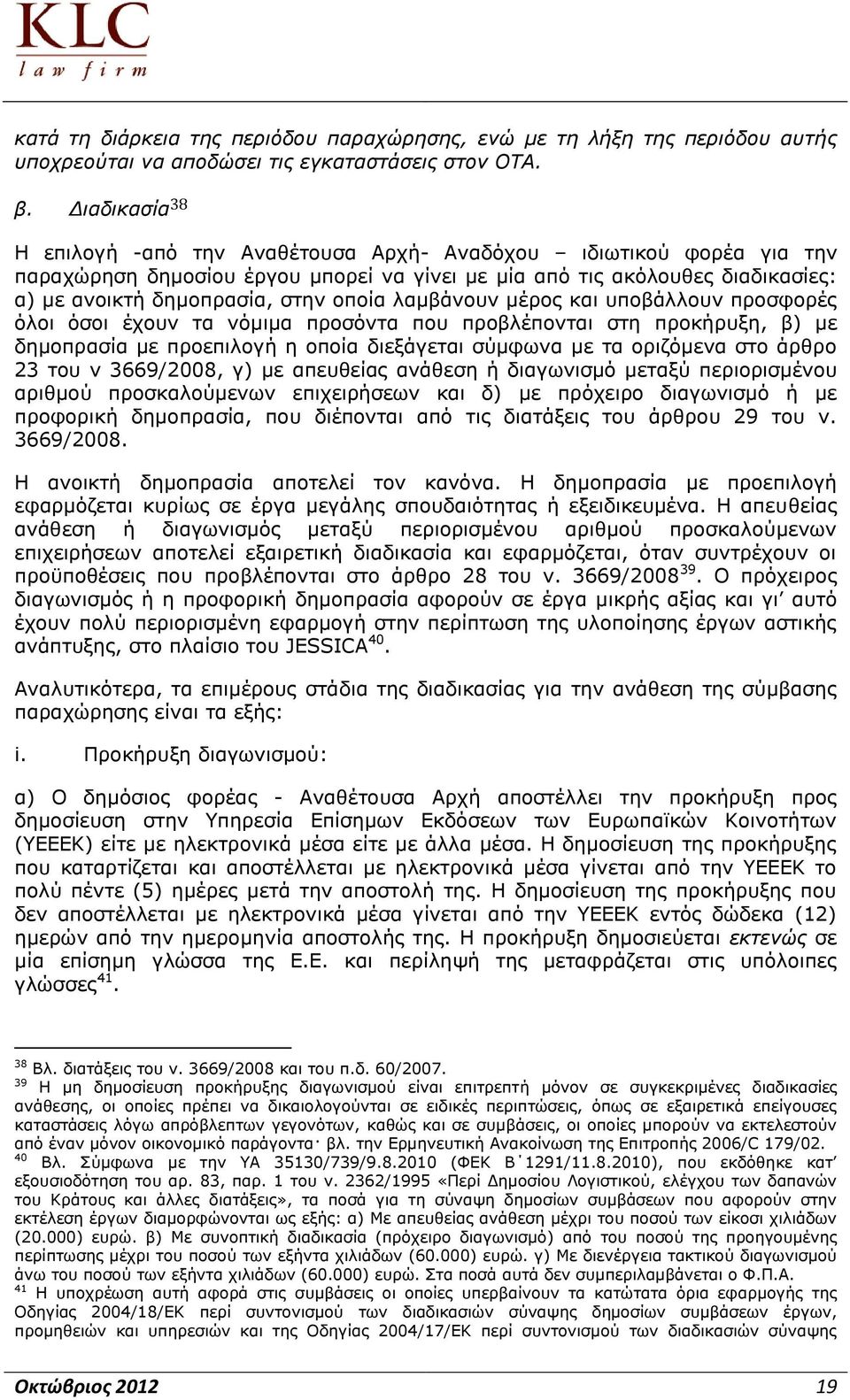 λαμβάνουν μέρος και υποβάλλουν προσφορές όλοι όσοι έχουν τα νόμιμα προσόντα που προβλέπονται στη προκήρυξη, β) με δημοπρασία με προεπιλογή η οποία διεξάγεται σύμφωνα με τα οριζόμενα στο άρθρο 23 του