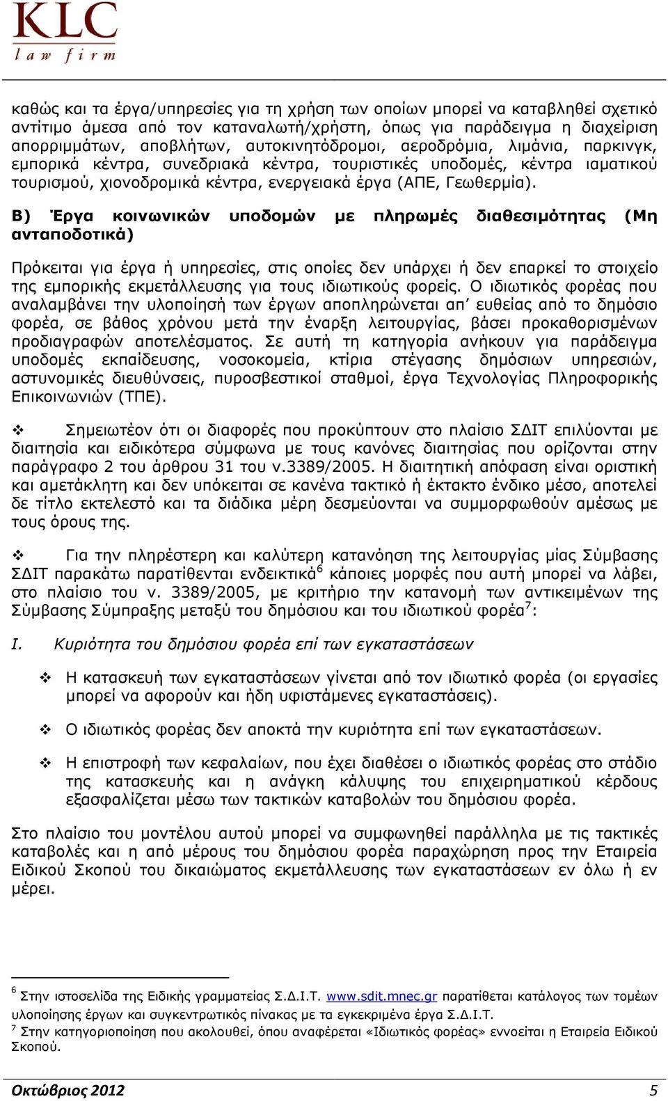 Β) Έργα κοινωνικών υποδομών με πληρωμές διαθεσιμότητας (Μη ανταποδοτικά) Πρόκειται για έργα ή υπηρεσίες, στις οποίες δεν υπάρχει ή δεν επαρκεί το στοιχείο της εμπορικής εκμετάλλευσης για τους