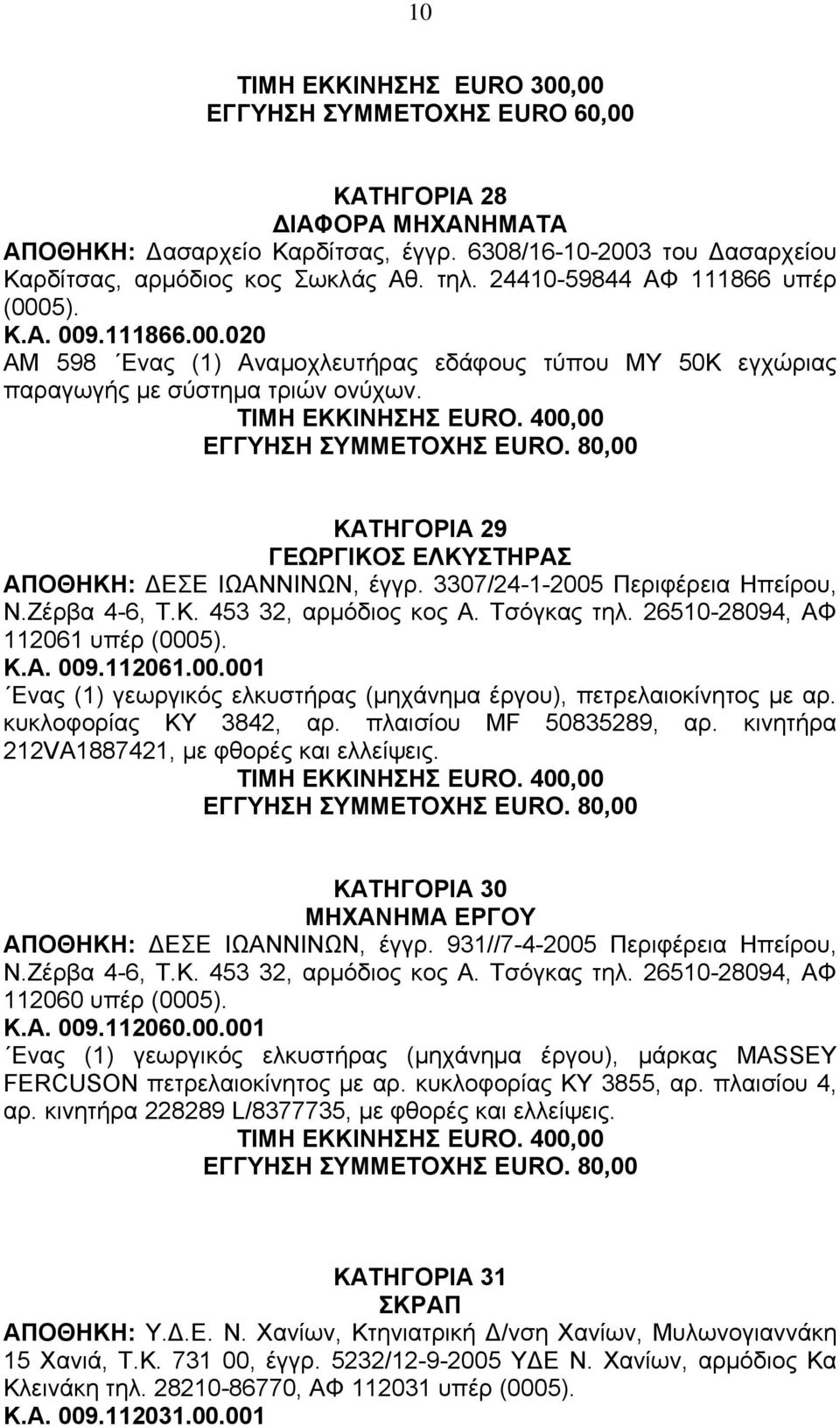 400,00 ΕΓΓΥΗΣΗ ΣΥΜΜΕΤΟΧΗΣ EURO. 80,00 ΚΑΤΗΓΟΡΙΑ 29 ΓΕΩΡΓΙΚΟΣ ΕΛΚΥΣΤΗΡΑΣ ΑΠΟΘΗΚΗ: ΕΣΕ ΙΩΑΝΝΙΝΩΝ, έγγρ. 3307/24-1-2005 Περιφέρεια Ηπείρου, Ν.Ζέρβα 4-6, Τ.Κ. 453 32, αρµόδιος κος Α. Τσόγκας τηλ.