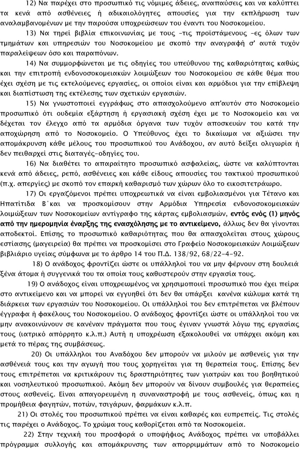 14) Να συμμορφώνεται με τις οδηγίες του υπεύθυνου της καθαριότητας καθώς και την επιτροπή ενδονοσοκομειακών λοιμώξεων του Νοσοκομείου σε κάθε θέμα που έχει σχέση με τις εκτελούμενες εργασίες, οι