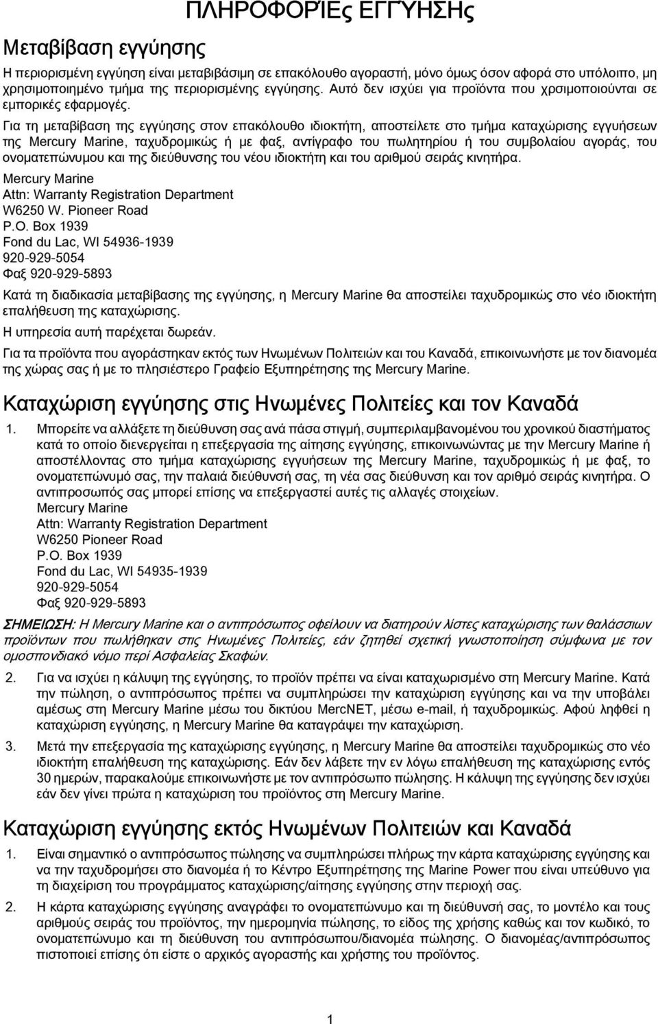 Για τη μεταβίβαση της εγγύησης στον επακόλουθο ιδιοκτήτη, αποστείλετε στο τμήμα καταχώρισης εγγυήσεων της Mercury Marine, ταχυδρομικώς ή με φαξ, αντίγραφο του πωλητηρίου ή του συμβολαίου αγοράς, του