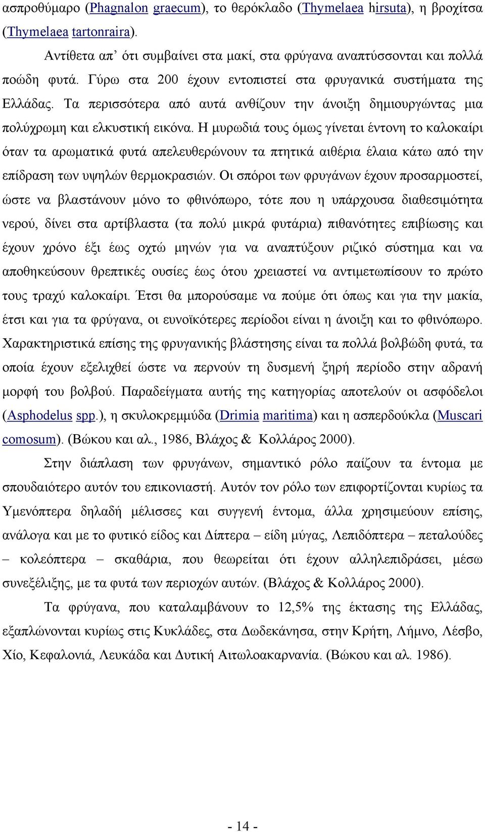 Η µυρωδιά τους όµως γίνεται έντονη το καλοκαίρι όταν τα αρωµατικά φυτά απελευθερώνουν τα πτητικά αιθέρια έλαια κάτω από την επίδραση των υψηλών θερµοκρασιών.