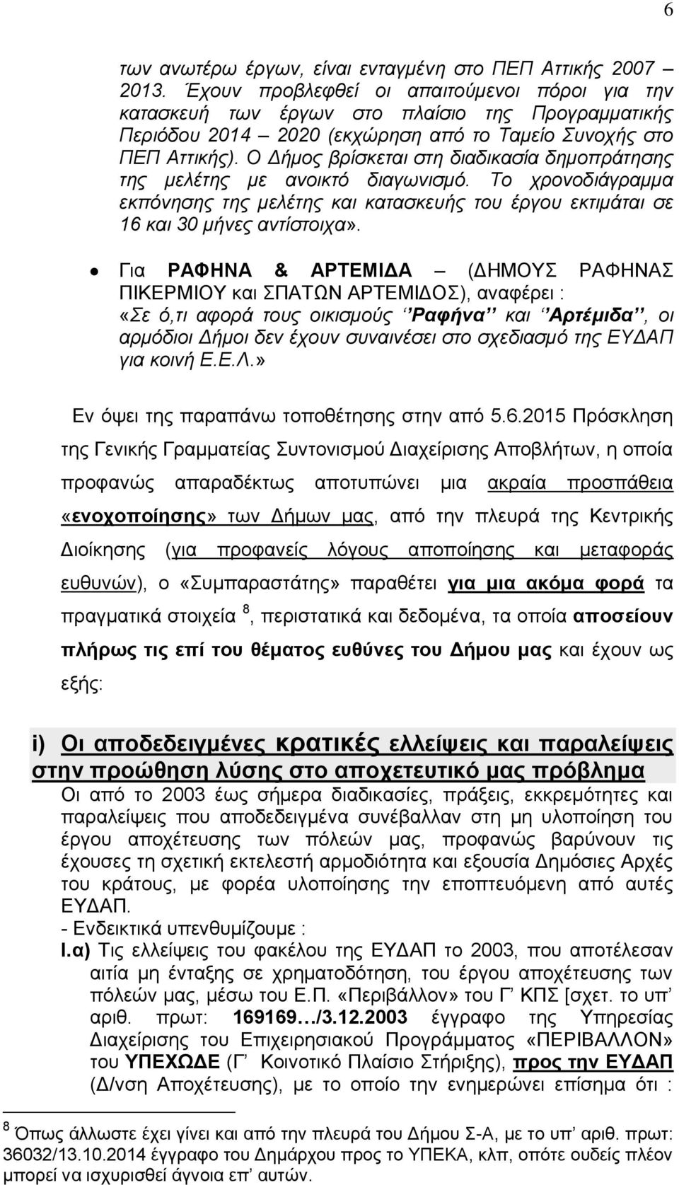 Ο Δήμος βρίσκεται στη διαδικασία δημοπράτησης της μελέτης με ανοικτό διαγωνισμό. Το χρονοδιάγραμμα εκπόνησης της μελέτης και κατασκευής του έργου εκτιμάται σε 16 και 30 μήνες αντίστοιχα».