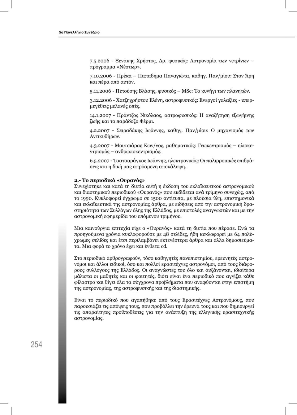 4.2.2007 - Σειραδάκης Ιωάννης, καθηγ. Παν/μίου: Ο μηχανισμός των Αντικυθήρων. 4.3.2007 - Μουτσιάρας Κων/νος, μαθηματικός: Γεωκεντρισμός ηλιοκεντρισμός ανθρωποκεντρισμός. 6.5.