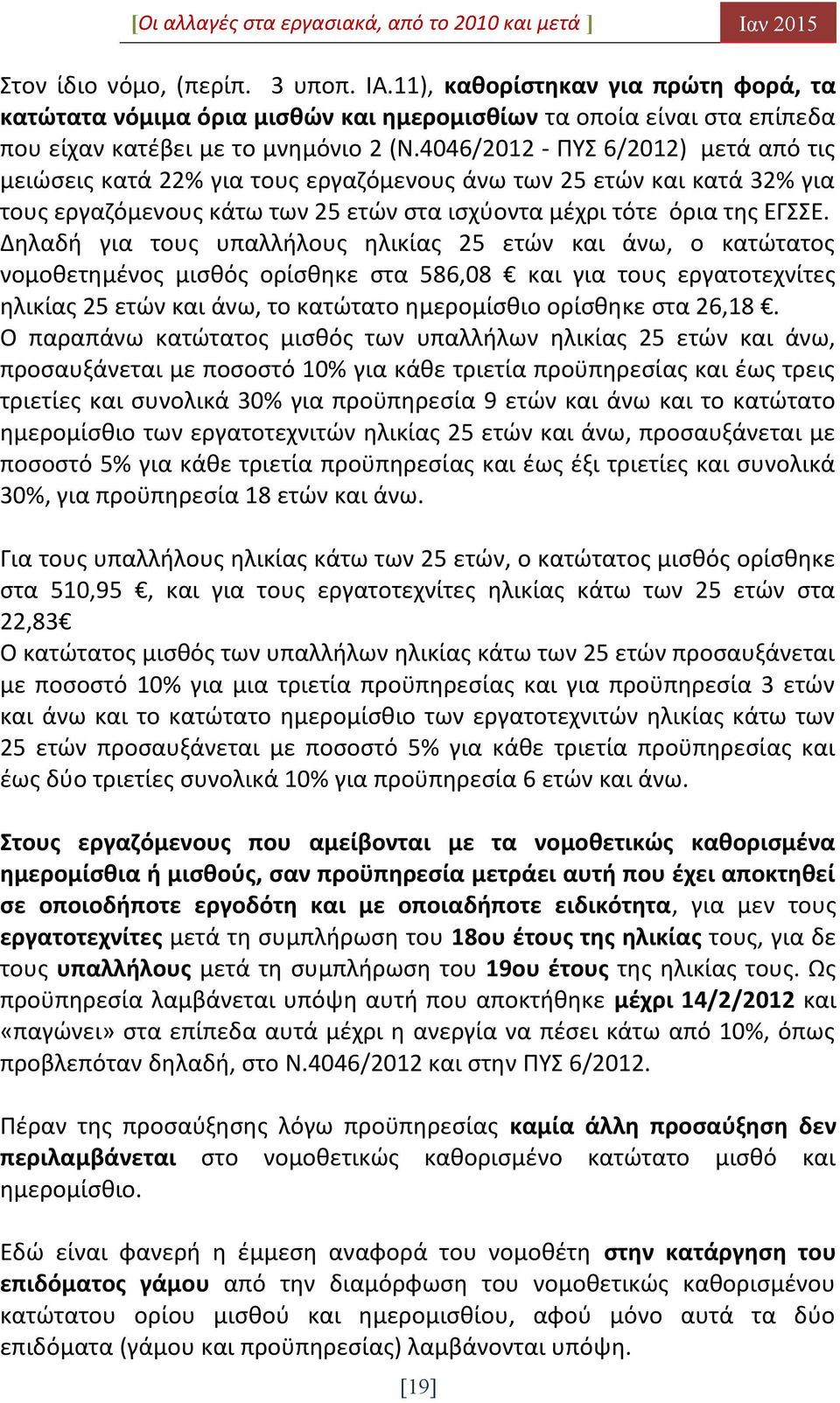 Δηλαδή για τους υπαλλήλους ηλικίας 25 ετών και άνω, ο κατώτατος νομοθετημένος μισθός ορίσθηκε στα 586,08 και για τους εργατοτεχνίτες ηλικίας 25 ετών και άνω, το κατώτατο ημερομίσθιο ορίσθηκε στα