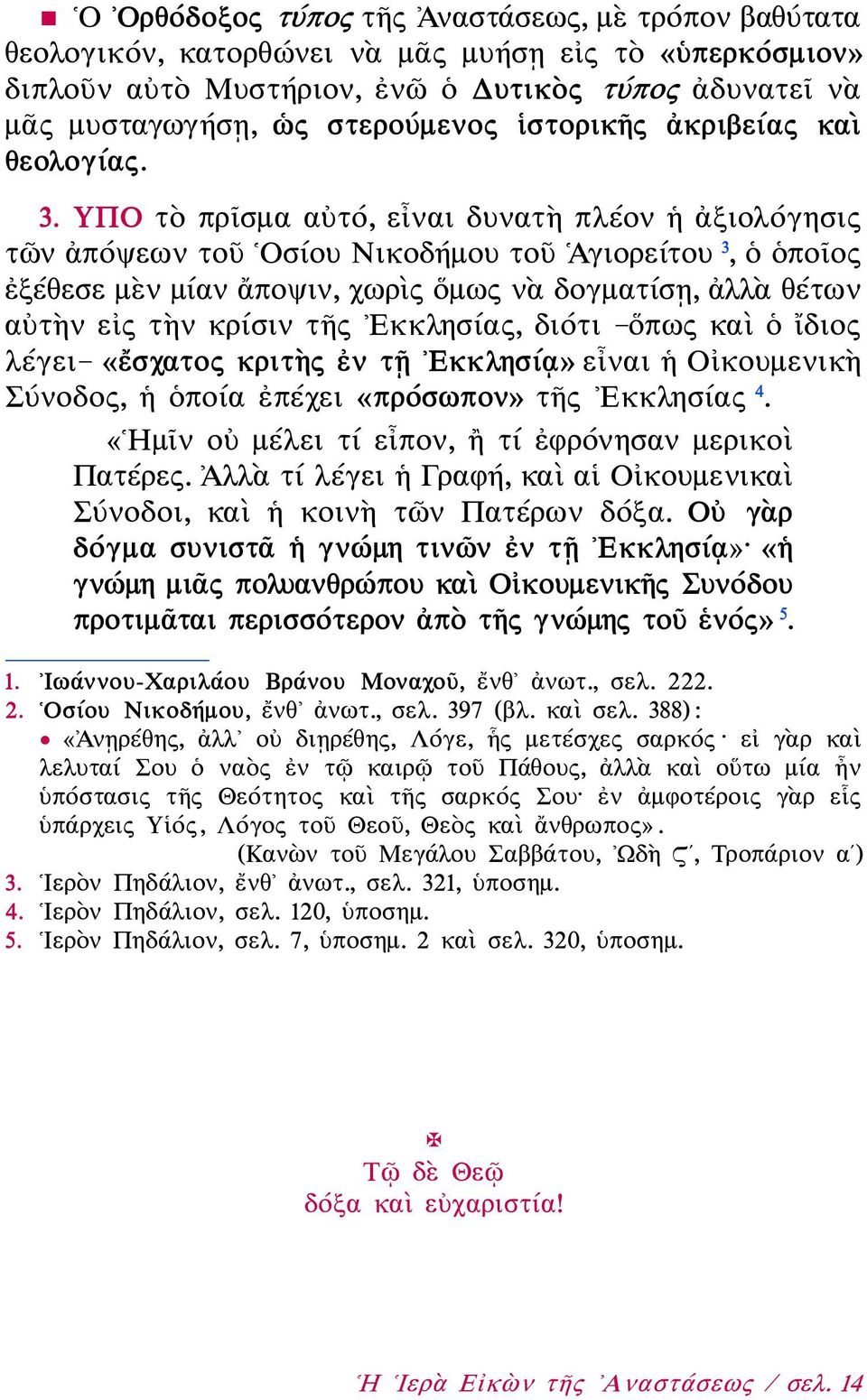 ΥΠΟ τὸ πρῖσμα αὐτό, εἶναι δυνατὴ πλέον ἡ ἀξιολόγησις τῶν ἀπόψεων τοῦ Οσίου Νικοδήμου τοῦ Ἁγιορείτου 3, ὁ ὁποῖος ἐξέθεσε μὲν μίαν ἄποψιν, χωρὶς ὅμως νὰ δογματίσῃ, ἀλλὰ θέτων αὐτὴν εἰς τὴν κρίσιν τῆς